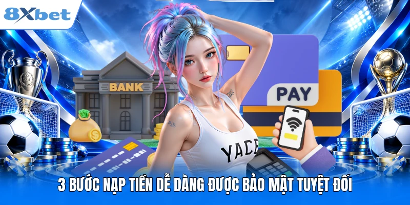 Nạp Tiền 8XBET 3 bước nạp tiền dễ dàng được bảo mật tuyệt đối