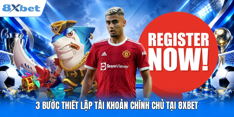 Đăng Ký 8XBET 3 bước thiết lập tài khoản chính chủ tại 8XBET