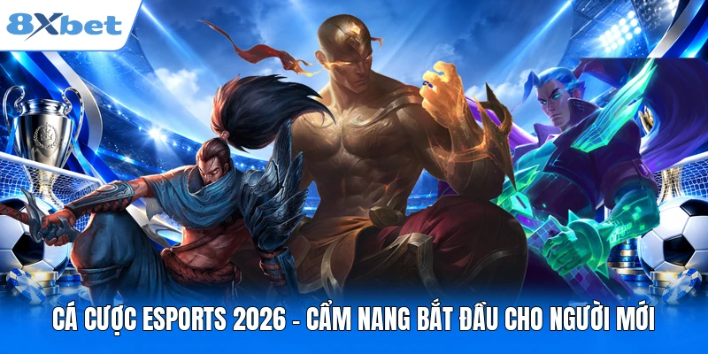 Cá Cược Esports 2026 – Cẩm Nang Bắt Đầu Cho Người Mới