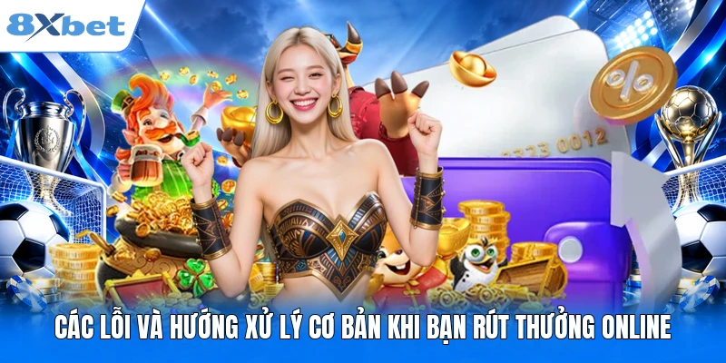 Rút tiền 8XBET Các lỗi và hướng xử lý cơ bản khi bạn rút thưởng online