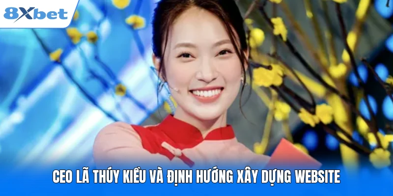 CEO Lã Thúy Kiều - Người Định Hướng Phát Triển Website 8XBET CEO Lã Thúy Kiều và định hướng xây dựng website