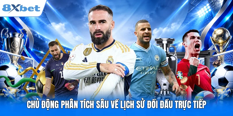 Chủ động phân tích sâu về lịch sử đối đầu trực tiếp