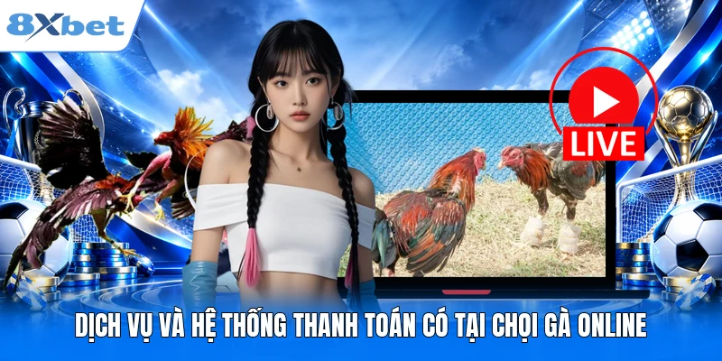 Dịch vụ và hệ thống thanh toán có tại chọi gà online