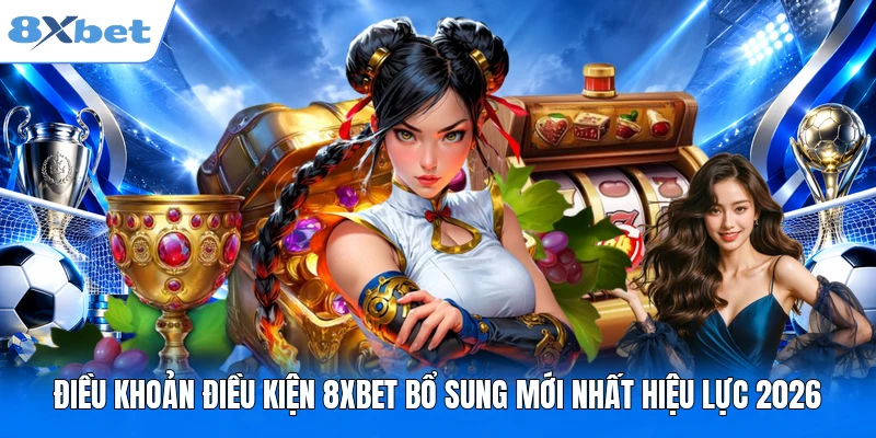 Điều Khoản Điều Kiện 8XBET Bổ Sung Mới Nhất Hiệu Lực 2026