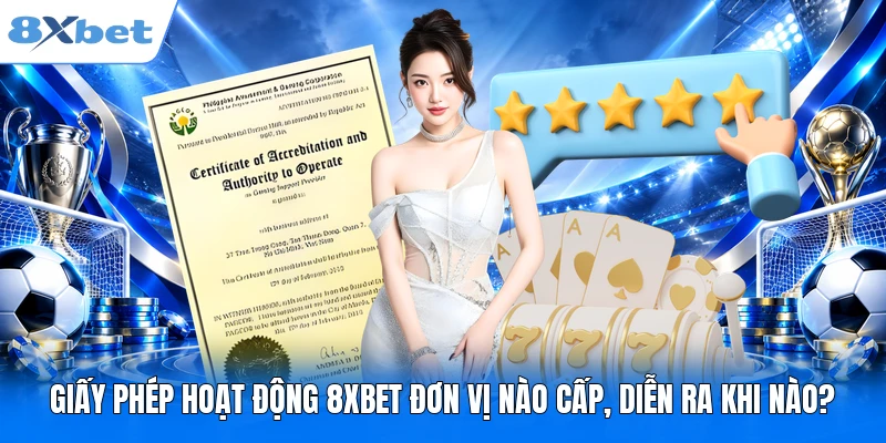 Giấy Phép Hoạt Động 8XBET Đơn Vị Nào Cấp, Diễn Ra Khi Nào?