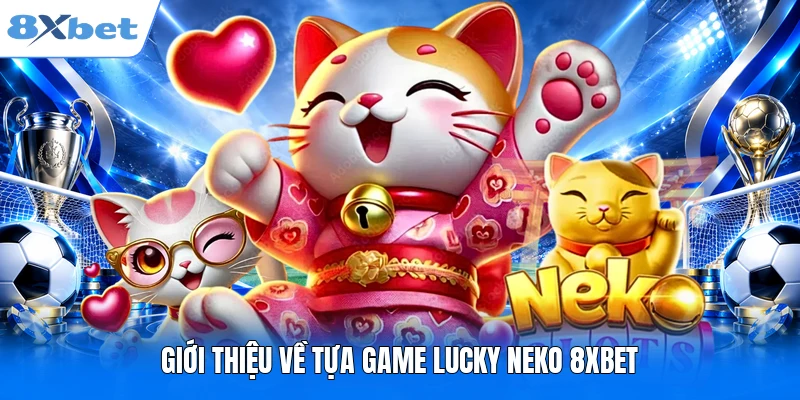 Lucky Neko 8XBET - Mèo Thần Tài Và Những Vòng Quay Rực Rỡ Giới thiệu về tựa game Lucky Neko 8XBET