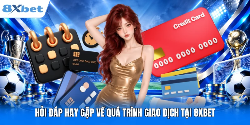 Nạp Tiền 8XBET Hỏi đáp hay gặp về quá trình giao dịch tại 8XBET