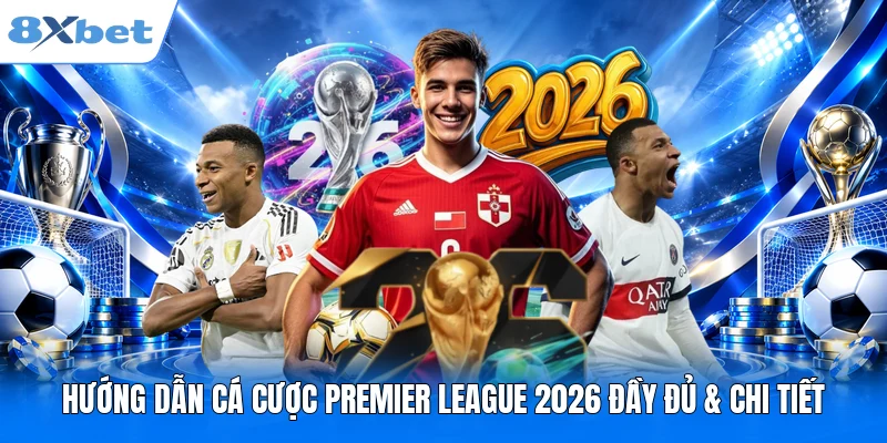 Hướng Dẫn Cá Cược Premier League 2026 Đầy Đủ & Chi Tiết