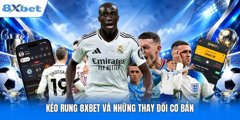 Kèo Rung 8XBET - Dấu Hiệu Nhận Biết Biến Động Đáng Chú Ý Kèo rung 8XBET và những thay đổi cơ bản