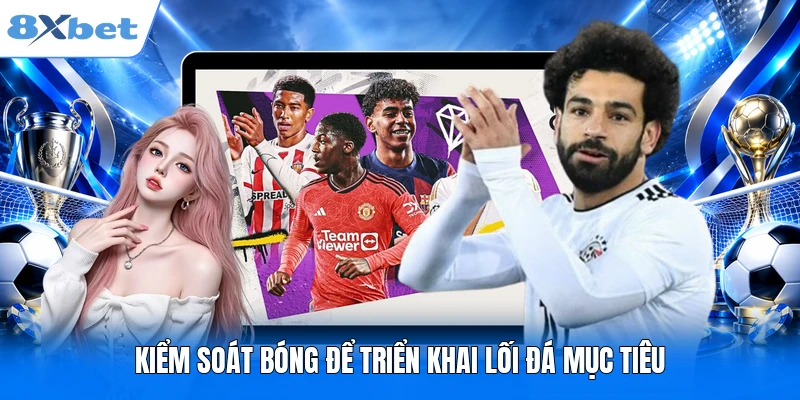 Chiến Thuật Bóng Đá Là Gì? 3 Phương Án Đá Bóng Điển Hình Kiểm soát bóng để triển khai lối đá mục tiêu