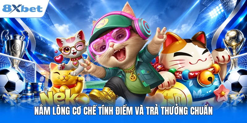 Lucky Neko 8XBET - Mèo Thần Tài Và Những Vòng Quay Rực Rỡ Nằm lòng cơ chế tính điểm và trả thưởng chuẩn
