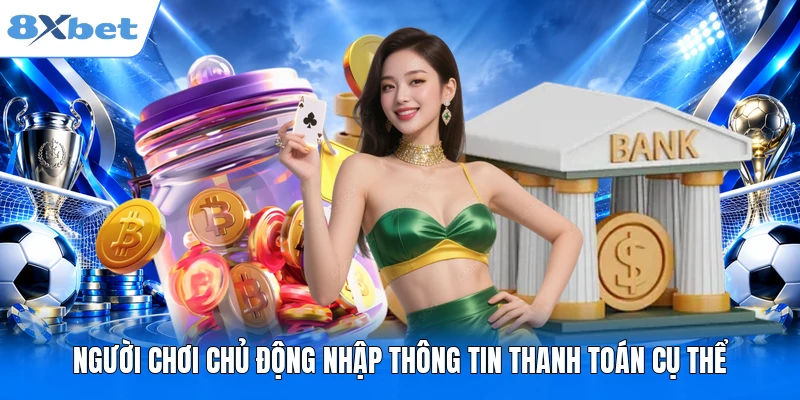 Rút tiền 8XBET Người chơi chủ động nhập thông tin thanh toán cụ thể