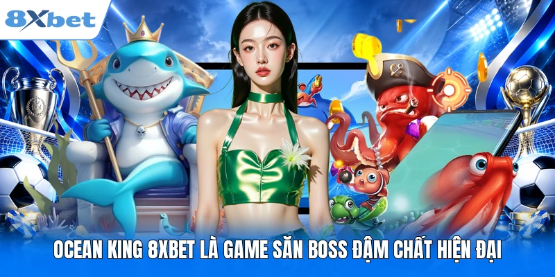 Ocean King 8XBET – 5 Phút Làm Chủ Đại Dương & Jackpot Lớn Ocean King 8XBET là game săn boss đậm chất hiện đại