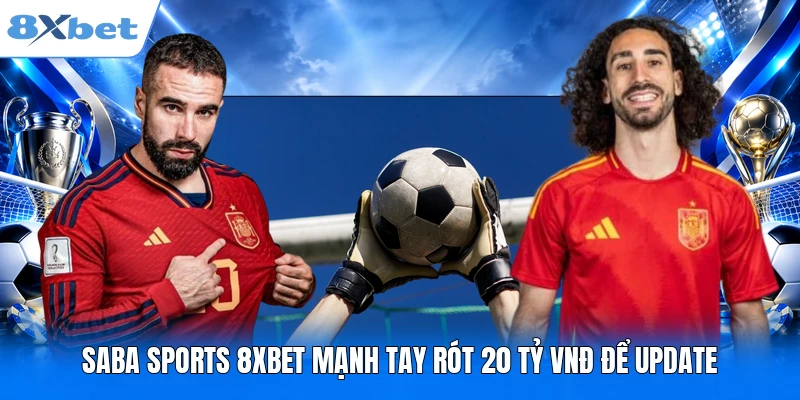 Saba Sports 8XBET mạnh tay rót 20 tỷ VNĐ để update