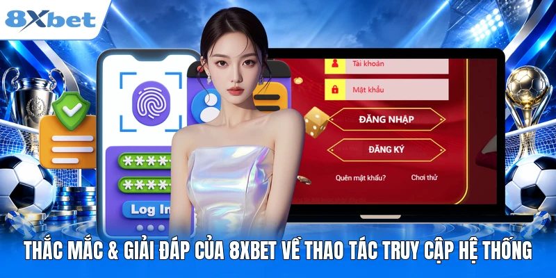 Đăng Nhập 8XBET Thắc mắc & giải đáp của 8XBET về thao tác truy cập hệ thống
