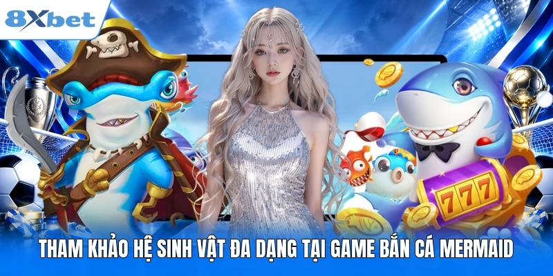 Mermaid Fishing 8XBET - Trải Nghiệm Săn Thưởng Đỉnh Cao 2026 Tham khảo hệ sinh vật đa dạng tại game bắn cá Mermaid