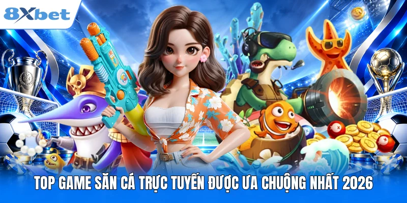Top game săn cá trực tuyến được ưa chuộng nhất 2026