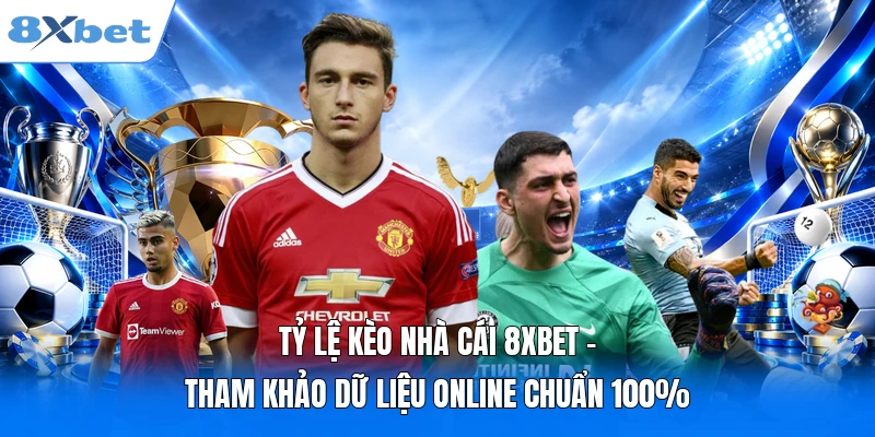 Tỷ Lệ Kèo Nhà Cái 8XBET - Tham Khảo Dữ Liệu Online Chuẩn 100%